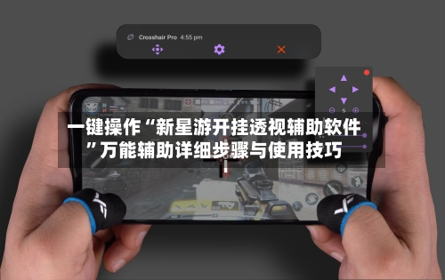 一键操作“新星游开挂透视辅助软件”万能辅助详细步骤与使用技巧-第1张图片