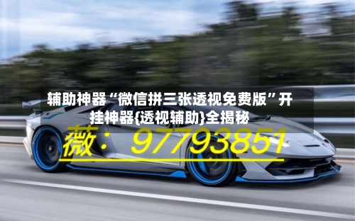 辅助神器“微信拼三张透视免费版”开挂神器{透视辅助}全揭秘-第1张图片