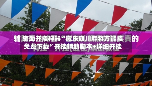 辅助开挂神器“微乐四川麻将万能挂免费下载”开挂辅助脚本+详细开挂-第1张图片