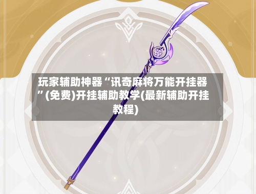 玩家辅助神器“讯奇麻将万能开挂器	”(免费)开挂辅助教学(最新辅助开挂教程)-第1张图片