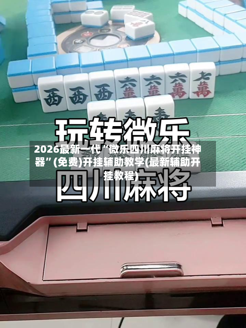 2026最新一代“微乐四川麻将开挂神器”(免费)开挂辅助教学(最新辅助开挂教程)-第1张图片