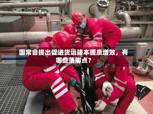 国常会提出促进货运降本提质增效，有哪些落脚点？-第1张图片