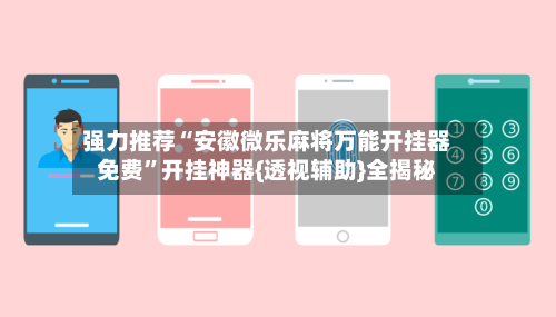 强力推荐“安徽微乐麻将万能开挂器免费	”开挂神器{透视辅助}全揭秘-第1张图片