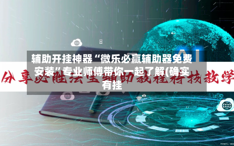 辅助开挂神器“微乐必赢辅助器免费安装	”专业师傅带你一起了解(确实有挂-第1张图片