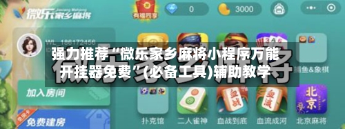 强力推荐“微乐家乡麻将小程序万能开挂器免费	”(必备工具)辅助教学-第1张图片