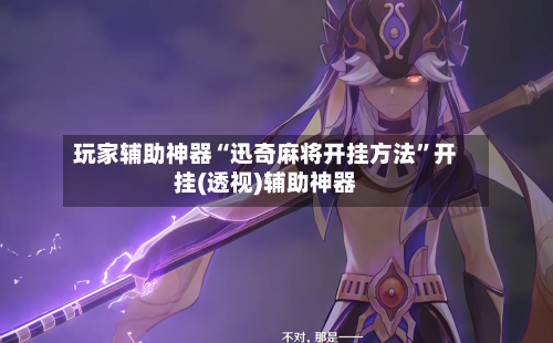 玩家辅助神器“迅奇麻将开挂方法	”开挂(透视)辅助神器-第1张图片