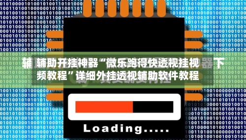 辅助开挂神器“微乐跑得快透视挂视频教程”详细外挂透视辅助软件教程-第1张图片
