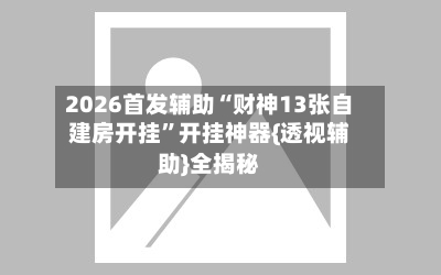 2026首发辅助“财神13张自建房开挂	”开挂神器{透视辅助}全揭秘-第1张图片