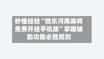 秒懂经验“微乐河南麻将免费开挂手机版”掌握辅助功能必胜规则-第1张图片
