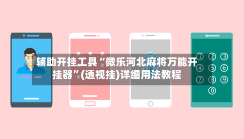 辅助开挂工具“微乐河北麻将万能开挂器	”(透视挂)详细用法教程-第1张图片