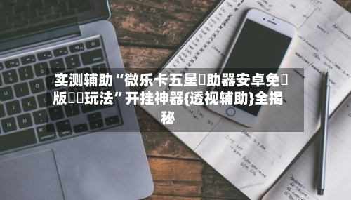 实测辅助“微乐卡五星輔助器安卓免費版遊戲玩法”开挂神器{透视辅助}全揭秘-第1张图片