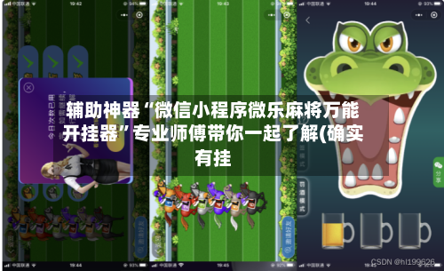 辅助神器“微信小程序微乐麻将万能开挂器	”专业师傅带你一起了解(确实有挂-第1张图片