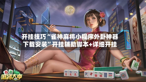 开挂技巧“雀神麻将小程序外卦神器下载安装”开挂辅助脚本+详细开挂-第1张图片