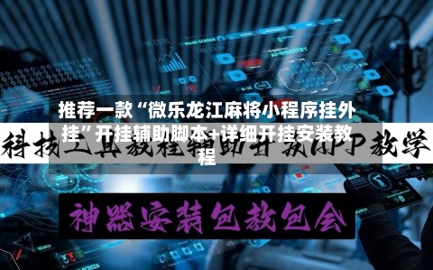 推荐一款“微乐龙江麻将小程序挂外挂”开挂辅助脚本+详细开挂安装教程-第1张图片