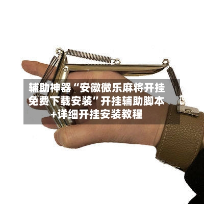 辅助神器“安徽微乐麻将开挂免费下载安装	”开挂辅助脚本+详细开挂安装教程-第1张图片