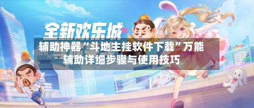 辅助神器“斗地主挂软件下载	”万能辅助详细步骤与使用技巧-第1张图片