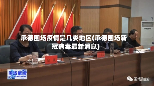 承德围场疫情是几娄地区(承德围场新冠病毒最新消息)-第1张图片
