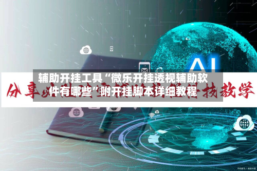 辅助开挂工具“微乐开挂透视辅助软件有哪些	”附开挂脚本详细教程-第1张图片