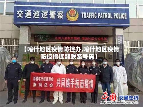 【喀什地区疫情防控办,喀什地区疫情防控指挥部联系号码】-第1张图片