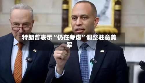 特朗普表示“仍在考虑	”调整驻意美军-第1张图片