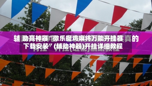 助赢神器“微乐捉鸡麻将万能开挂器下载安装”(辅助神器)开挂详细教程-第1张图片