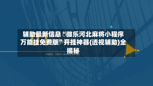 辅助最新信息“微乐河北麻将小程序万能挂免费版”开挂神器{透视辅助}全揭秘-第1张图片