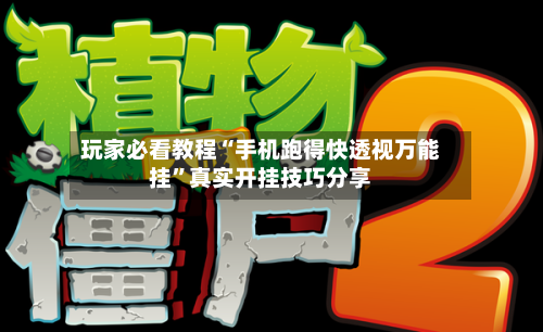 玩家必看教程“手机跑得快透视万能挂	”真实开挂技巧分享-第1张图片