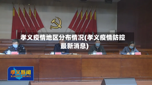 孝义疫情地区分布情况(孝义疫情防控最新消息)-第1张图片