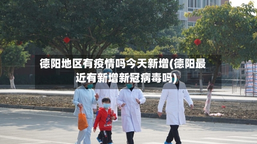 德阳地区有疫情吗今天新增(德阳最近有新增新冠病毒吗)-第1张图片