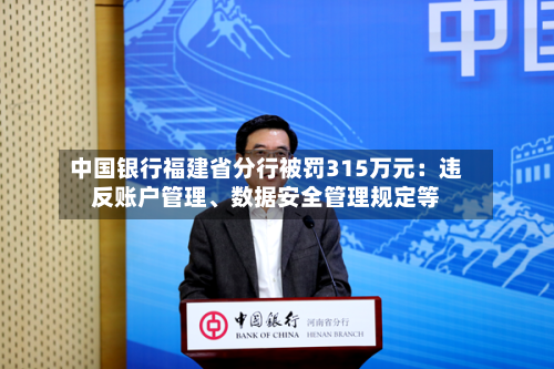 中国银行福建省分行被罚315万元：违反账户管理	、数据安全管理规定等-第1张图片