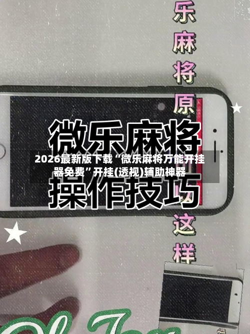 2026最新版下载“微乐麻将万能开挂器免费”开挂(透视)辅助神器-第1张图片