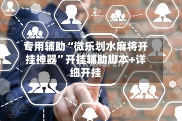 专用辅助“微乐划水麻将开挂神器”开挂辅助脚本+详细开挂-第1张图片