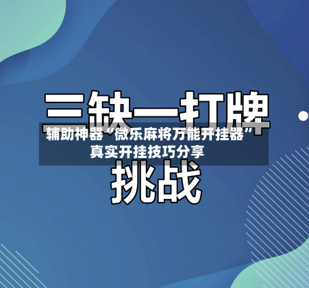 辅助神器“微乐麻将万能开挂器”真实开挂技巧分享-第1张图片