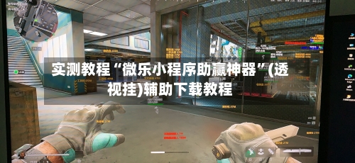 实测教程“微乐小程序助赢神器	”(透视挂)辅助下载教程-第1张图片