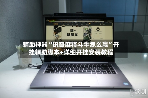 辅助神器“讯奇麻将斗牛怎么赢”开挂辅助脚本+详细开挂安装教程-第1张图片