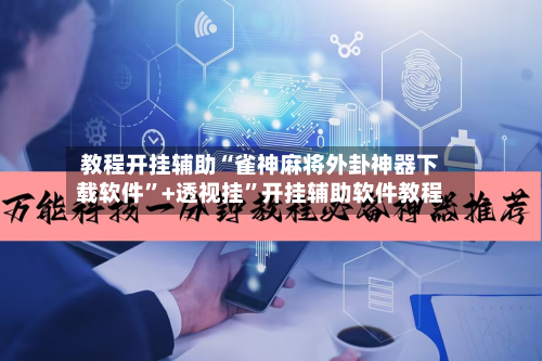 教程开挂辅助“雀神麻将外卦神器下载软件”+透视挂”开挂辅助软件教程-第1张图片