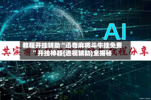 教程开挂辅助“迅奇麻将斗牛挂免费”开挂神器{透视辅助}全揭秘-第1张图片