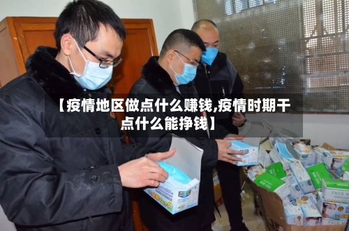 【疫情地区做点什么赚钱,疫情时期干点什么能挣钱】-第1张图片