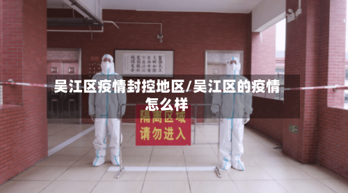 吴江区疫情封控地区/吴江区的疫情怎么样-第1张图片