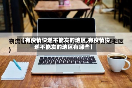 【有疫情快递不能发的地区,有疫情快递不能发的地区有哪些】-第1张图片