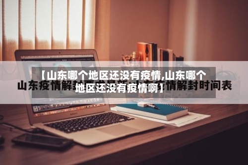 【山东哪个地区还没有疫情,山东哪个地区还没有疫情啊】-第1张图片