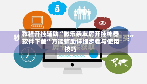 教程开挂辅助“微乐亲友房开挂神器软件下载	”万能辅助详细步骤与使用技巧-第1张图片