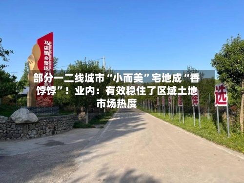 部分一二线城市“小而美	”宅地成“香饽饽”！业内：有效稳住了区域土地市场热度-第1张图片