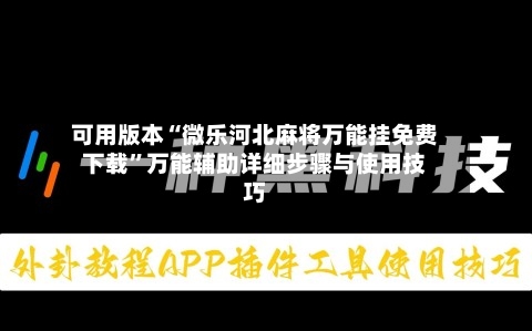 可用版本“微乐河北麻将万能挂免费下载”万能辅助详细步骤与使用技巧-第1张图片