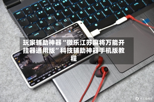 玩家辅助神器“微乐江苏麻将万能开挂器通用版”科技辅助神器手机版教程-第1张图片