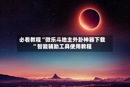 必看教程“微乐斗地主外卦神器下载	”智能辅助工具使用教程-第1张图片