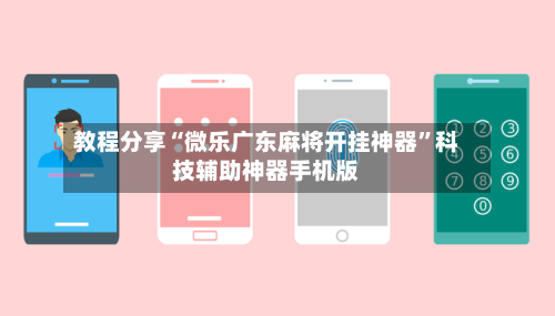 教程分享“微乐广东麻将开挂神器”科技辅助神器手机版-第1张图片