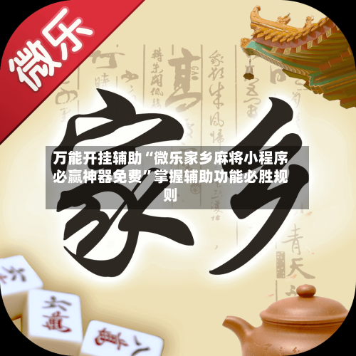 万能开挂辅助“微乐家乡麻将小程序必赢神器免费”掌握辅助功能必胜规则-第1张图片