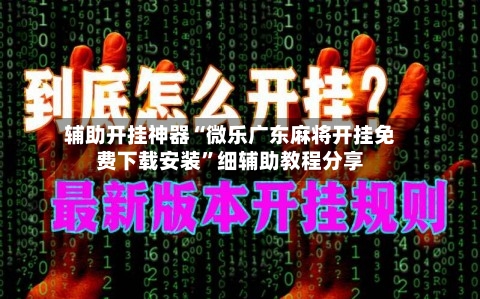 辅助开挂神器“微乐广东麻将开挂免费下载安装”细辅助教程分享-第1张图片