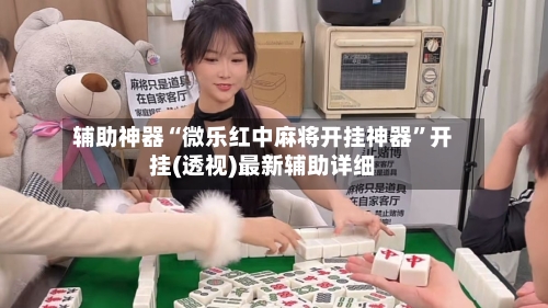 辅助神器“微乐红中麻将开挂神器”开挂(透视)最新辅助详细-第1张图片